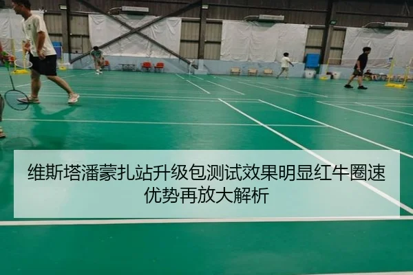 维斯塔潘蒙扎站升级包测试效果明显红牛圈速优势再放大解析